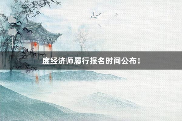 度经济师履行报名时间公布！