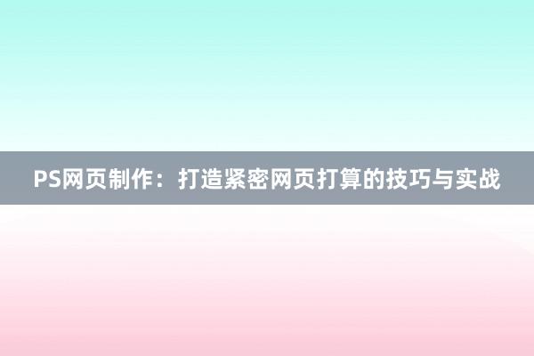 PS网页制作：打造紧密网页打算的技巧与实战