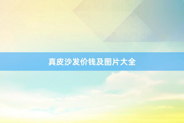 真皮沙发价钱及图片大全
